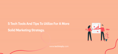 5 Tech Tools And Tips To Utilize For A More Solid Marketing Strategy.